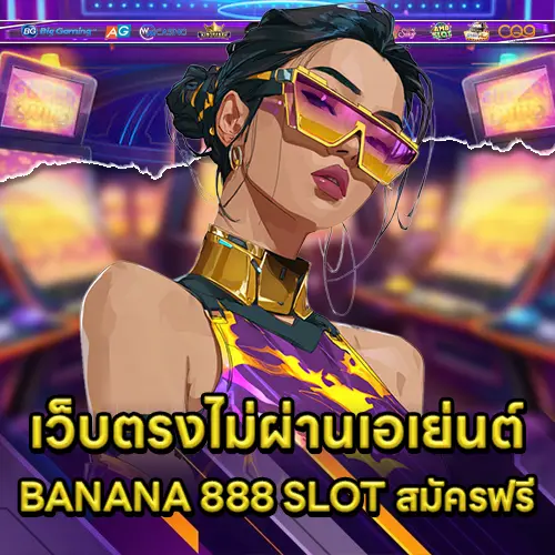 เว็บตรงไม่ผ่านเอเย่นต์ BANANA 888 SLOT สมัครฟรี