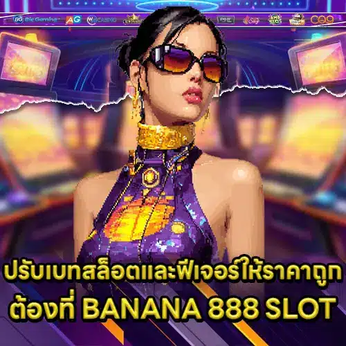 ปรับเบทสล็อตและฟีเจอร์ให้ราคาถูกต้องที่ BANANA 888 SLOT